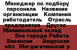 Менеджер по подбору персонала › Название организации ­ Компания-работодатель › Отрасль предприятия ­ Другое › Минимальный оклад ­ 19 000 - Все города Работа » Вакансии   . Амурская обл.,Магдагачинский р-н